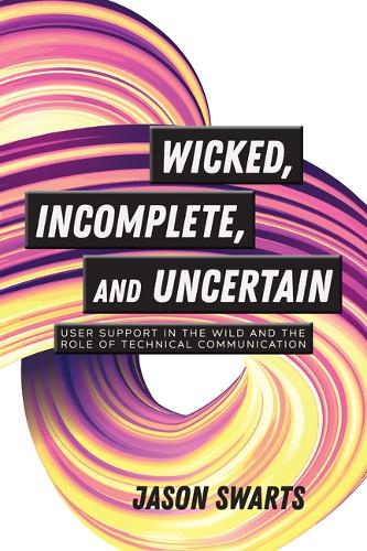 Wicked, Incomplete, and Uncertain: User Support in the Wild and the Role of Technical Communication (Paperback)