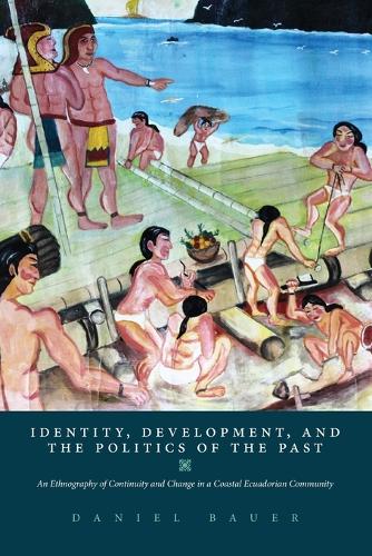 Identity, Development, and the Politics of the Past: An Ethnography of Continuity and Change in a Coastal Ecuadorian Community (Paperback)