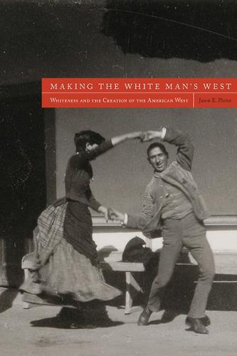 Making the White Man's West: Whiteness and the Creation of the American West (Paperback)