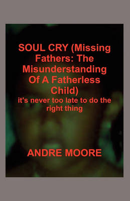 Soul Cry (Missing Fathers: The Misunderstanding of a Fatherless Child): It's Never Too Late to Do the Right Thing (Paperback)