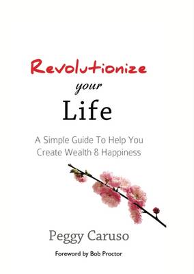 Revolutionize Your Life: A Simple Guide to Help You Create Wealth & Happiness (Paperback)