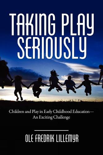 Taking Play Seriously: Children and Play in Early Childhood Education - an Exciting Challenge (Hardback)