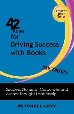 42 Rules for Driving Success With Books (2nd Edition): Success Stories of Corporate and Author Thought Leadership (Paperback)