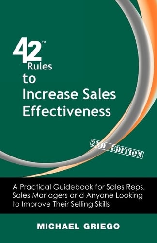 42 Rules to Increase Sales Effectiveness (2nd Edition): A Practical Guidebook for Sales Reps, Sales Managers and Anyone Looking to Improve Their Selling Skills (Paperback)