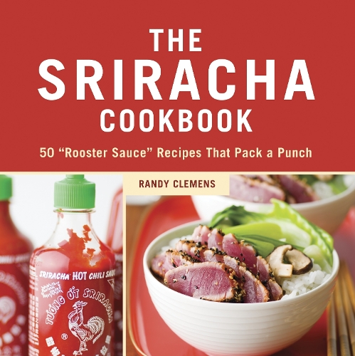 The Sriracha Cookbook: 50 "Rooster Sauce" Recipes that Pack a Punch (Hardback)