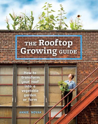 The Rooftop Growing Guide: How to Transform Your Roof into a Vegetable Garden or Farm (Paperback)
