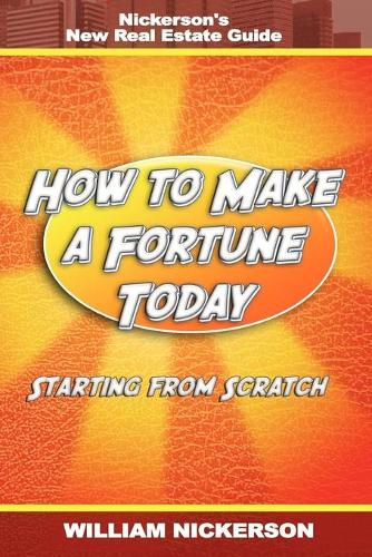 How to Make a Fortune Today-Starting from Scratch: Nickerson's New Real Estate Guide (Paperback)