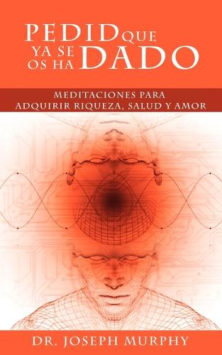 Pedid Que YA Se OS Ha Dado: Meditaciones Para Adquirir Riqueza, Salud y Amor Usando El Poder de La Mente Subconsciente (Paperback)