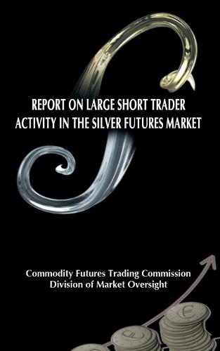 Report on Large Short Trader Activity in the Silver Futures Market (Paperback)