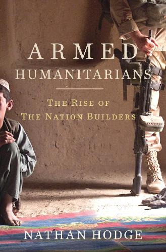 Armed Humanitarians: The Rise of the Nation Builders (Hardback)