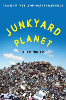 Junkyard Planet: Travels in the Billion-Dollar Trash Trade (Hardback)