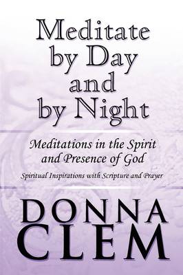 Meditate by Day and by Night: Meditations in the Spirit and Presence of God: Spiritual Inspirations with Scripture and Prayer (Paperback)