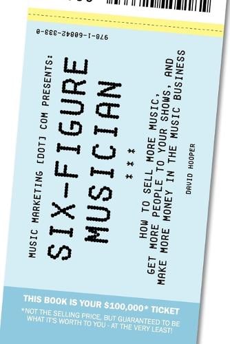 Six-Figure Musician - How to Sell More Music, Get More People to Your Shows, and Make More Money in the Music Business (Music Marketing [dot] Com Presents) (Paperback)