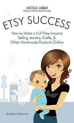 Etsy Success - How to Make a Full-Time Income Selling Jewelry, Crafts, and Other Handmade Products Online (Mogul Mom Work-at-Home Book Series) (Hardback)
