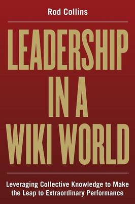 Leadership in a Wiki World: Leveraging Collective Knowledge to Make the Leap to Extraordinary Performance (Paperback)