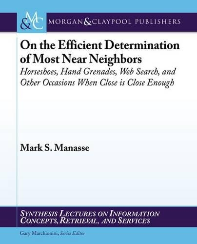 On the Efficient Determination of Most Near Neighbors: Horseshoes, Hand Grenades, Web Search and Other Situations When Close is Close Enough - Synthesis Lectures on Information Concepts, Retrieval, and Services (Paperback)