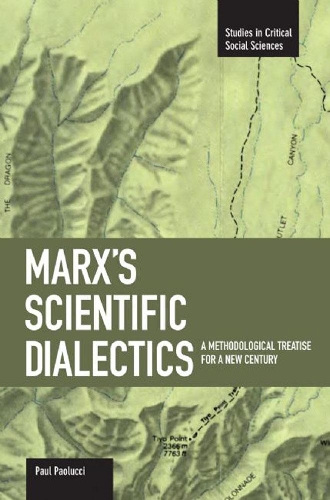 Marx's Scientific Dialectics: A Methodological Treatise For A New Century: Studies in Critical Social Sciences, Volume 8 - Studies in Critical Social Sciences (Paperback)