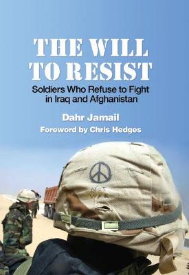 The Will To Resist: Soldiers Who Refuse to Fight in Iraq and Afghanistan (Paperback)