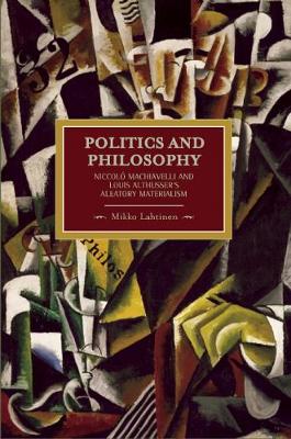 Politics And Philosophy: Niccolo Machiavelli And Louis Althusser's Aleatory Materialism: Historical Materialism, Volume 23 - Historical Materialism (Paperback)