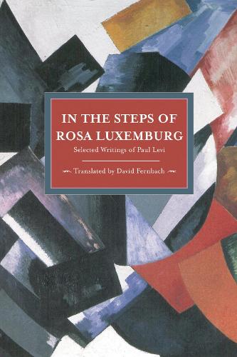 In The Steps Of Rosa Luxemburg: Selected Writings Of Paul Levi: Historical Materialism, Volume 31 - Historical Materialism (Paperback)