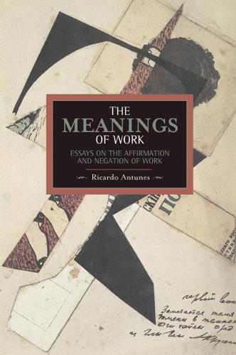 Meanings Of Work, The: Essays On The Affirmation And Negation Of Work: Historical Materialism, Volume 43 - Historical Materialism (Paperback)