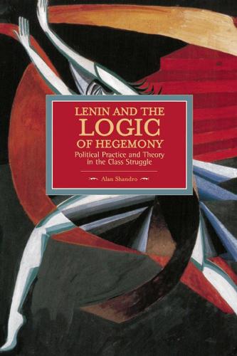 Lenin And The Logic Of Hegemony: Political Practice And Theory In The Class Struggle: Historical Materialism, Volume 72 - Historical Materialism (Paperback)