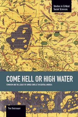 Come Hell Or High Water: Feminism And The Legacy Of Armed Conflict In Central America: Studies in Critical Social Sciences, Volume 63 - Studies in Critical Social Sciences (Paperback)