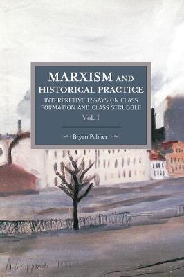 Marxism And Historical Practice: Interpretive Essays On Class Formation And Class Struggle Volume I: Historical Materialism Volume 98 - Historical Materialism (Paperback)