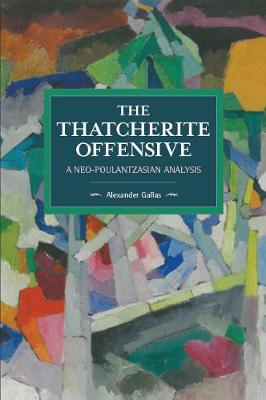 The Thatcherite Offensive: A Neo-poulantzasian Analysis: Historical Materialism Volume 107 - Historical Materialism (Paperback)