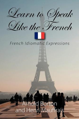 Learn to Speak Like the French: French Idiomatic Expressions (Paperback)