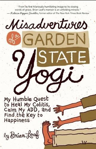 Misadventures of a Garden State Yogi: My Humble Quest to Heal My Colitis, Calm My Add, and Find the Key to Happiness (Paperback)