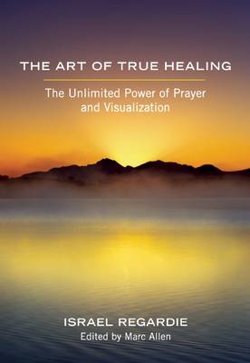 The Art of True Healing: The Unlimited Power of Prayer and Visualization (Paperback)