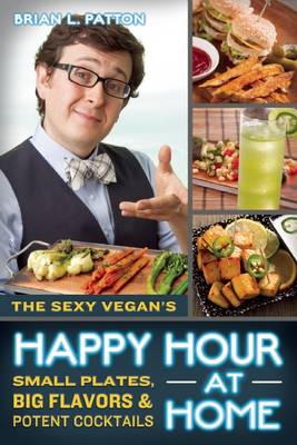 The Sexy Vegan's Happy Hour at Home: Small Plates, Big Flavors, and Potent Cocktails (Paperback)