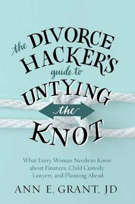 The Divorce Hacker's Guide to Untying the Knot: What Every Woman Needs to Know about Finances, Child Custody, Lawyers, and Planning Ahead (Paperback)