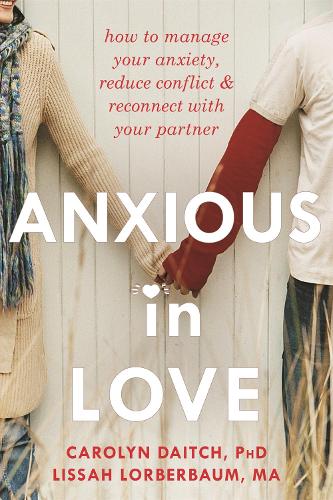 Anxious in Love: How to Manage Your Anxiety, Reduce Conflict, and Reconnect with Your Partner (Paperback)