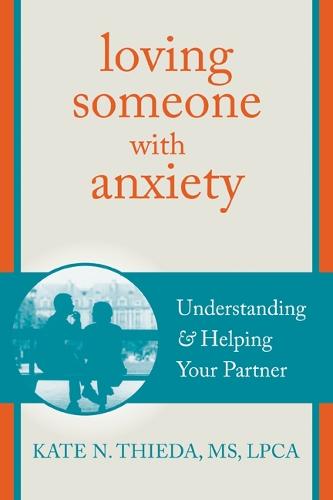 Loving Someone with Anxiety: Understanding and Helping Your Partner - New Harbinger Loving Someone Series (Paperback)