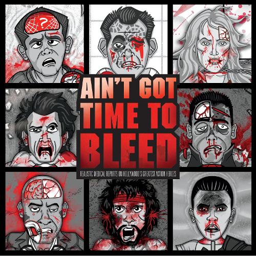 Ain't Got Time to Bleed: Medical Reports on Hollywood's Greatest Action Heroes (Hardback)