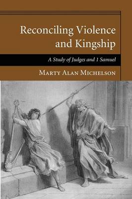 Reconciling Violence and Kingship: A Study of Judges and 1 Samuel (Paperback)