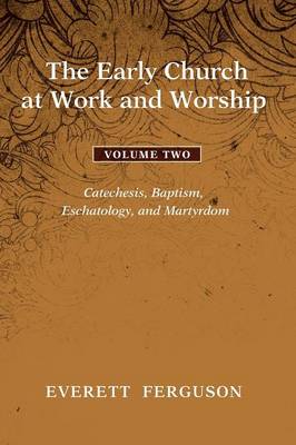 The Early Church at Work and Worship, Volume 2: Catechesis, Baptism, Eschatology, and Martyrdom (Paperback)