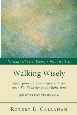 Walking Wisely: An Expository Commentary Based Upon Paul's Letter to the Ephesians (Chapter Five Verses 1-33) - Walking with Jesus (Resource Publications) 06 (Paperback)
