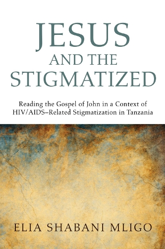 Jesus and the Stigmatized: Reading the Gospel of John in a Context of HIV/AIDS-Related Stigmatization in Tanzania (Paperback)