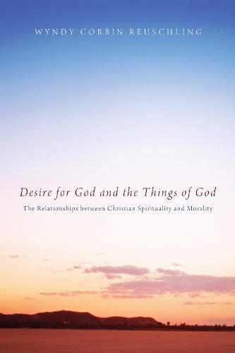 Desire for God and the Things of God: The Relationships Between Christian Spirituality and Morality (Paperback)
