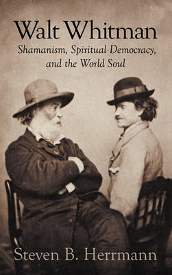 Walt Whitman: Shamanism, Spiritual Democracy, and the World Soul (Hardback)