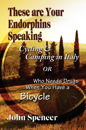 These Are Your Endorphins Speaking: Cycling & Camping in Italy or Who Needs Drugs When You Have a Bicycle (Paperback)