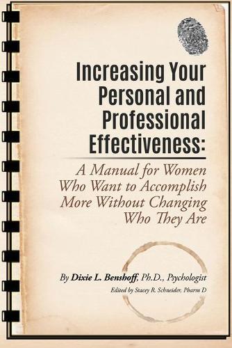 Increasing Your Personal and Professional Effectiveness: A Manual for Women Who Want to Accomplish More Without Changing Who They Are (Paperback)