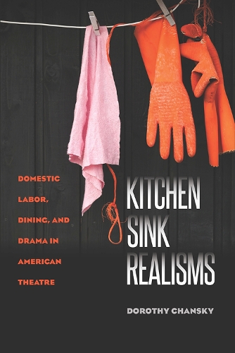 Kitchen Sink Realisms: Domestic Labor, Dining, and Drama in American Theatre (Paperback)