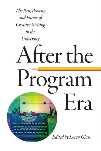 After the Program Era: The Past, Present, and Future of Creative Writing in the University - The New American Canon: The Iowa Series in Contemporary Literature and Culture (Paperback)