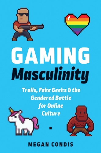 Gaming Masculinity: Trolls, Fake Geeks, and the Gendered Battle for Online Culture (Paperback)