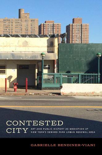 Contested City: Art and Public History as Mediation at New York's Seward Park Urban Renewal Area - Humanities and Public Life (Paperback)