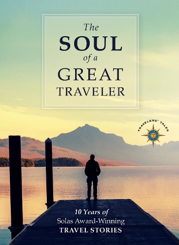 The Soul of a Great Traveler: 10 Years of Solas Award-Winning Travel Stories (Hardback)